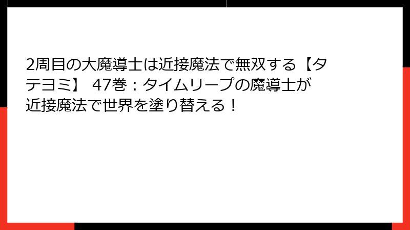 2周目の大魔導士は近接魔法で無双する【タテヨミ】 47巻：タイムリープの魔導士が近接魔法で世界を塗り替える！