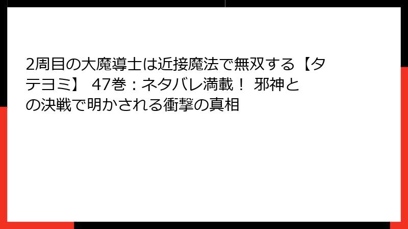 2周目の大魔導士は近接魔法で無双する【タテヨミ】 47巻：ネタバレ満載！ 邪神との決戦で明かされる衝撃の真相