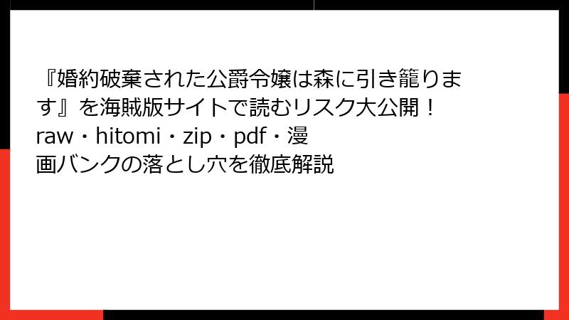 『婚約破棄された公爵令嬢は森に引き籠ります』を海賊版サイトで読むリスク大公開！ raw・hitomi・zip・pdf・漫画バンクの落とし穴を徹底解説