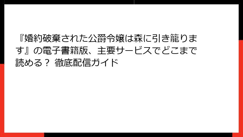 『婚約破棄された公爵令嬢は森に引き籠ります』の電子書籍版、主要サービスでどこまで読める？ 徹底配信ガイド