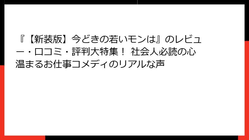 『【新装版】今どきの若いモンは』のレビュー・口コミ・評判大特集！ 社会人必読の心温まるお仕事コメディのリアルな声
