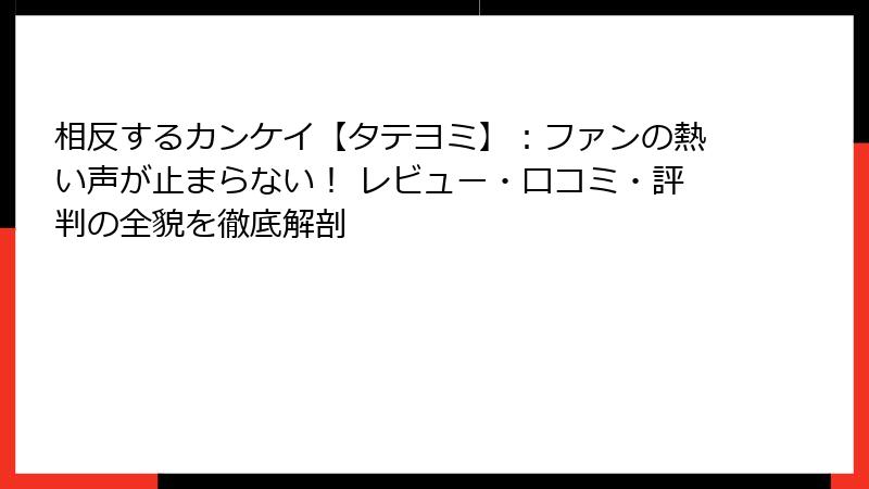 相反するカンケイ【タテヨミ】:ファンの熱い声が止まらない! レビュー・口コミ・評判の全貌を徹底解剖