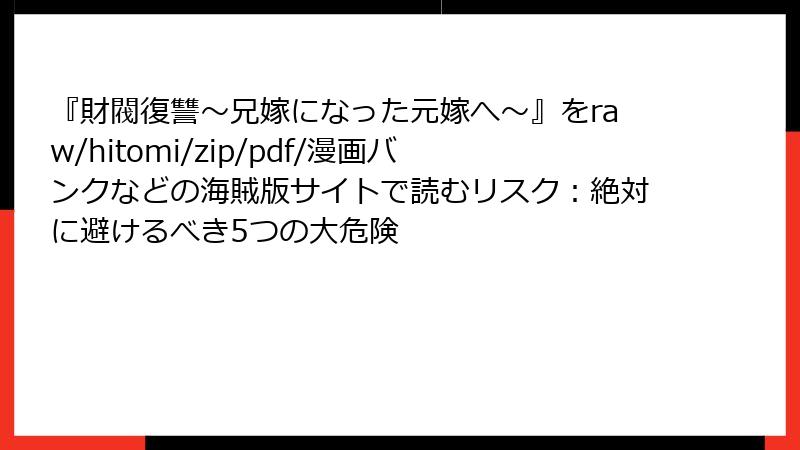 『財閥復讐～兄嫁になった元嫁へ～』をraw/hitomi/zip/pdf/漫画バンクなどの海賊版サイトで読むリスク：絶対に避けるべき5つの大危険