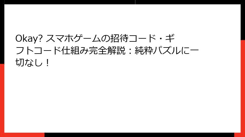Okay? スマホゲームの招待コード・ギフトコード仕組み完全解説：純粋パズルに一切なし！