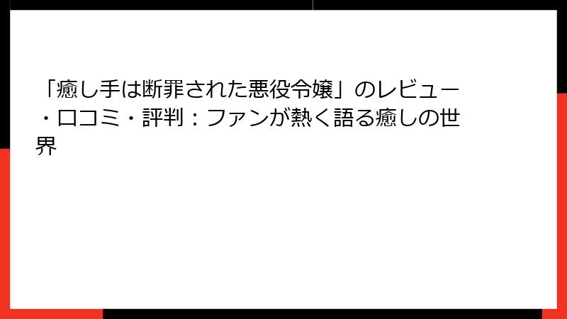 「癒し手は断罪された悪役令嬢」のレビュー・口コミ・評判：ファンが熱く語る癒しの世界