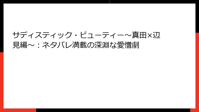 サディスティック・ビューティー～真田×辺見編～：ネタバレ満載の深淵な愛憎劇