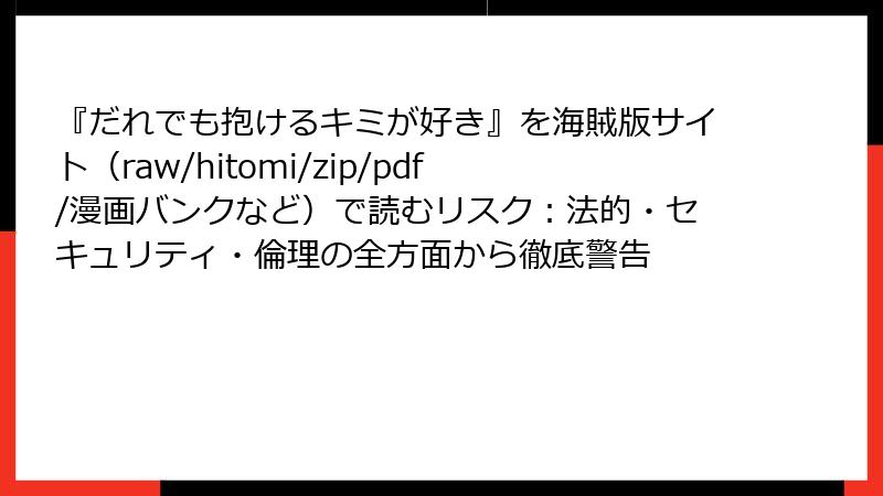 『だれでも抱けるキミが好き』を海賊版サイト（raw/hitomi/zip/pdf/漫画バンクなど）で読むリスク：法的・セキュリティ・倫理の全方面から徹底警告
