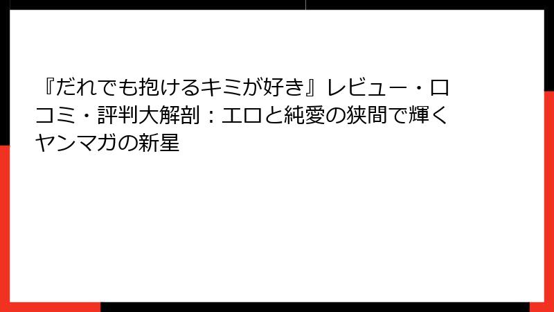 『だれでも抱けるキミが好き』レビュー・口コミ・評判大解剖：エロと純愛の狭間で輝くヤンマガの新星
