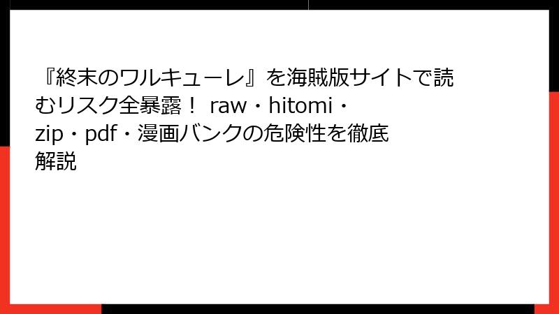 『終末のワルキューレ』を海賊版サイトで読むリスク全暴露！ raw・hitomi・zip・pdf・漫画バンクの危険性を徹底解説