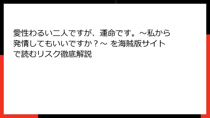 愛性わるい二人ですが、運命です。～私から発情してもいいですか？～ を海賊版サイトで読むリスク徹底解説