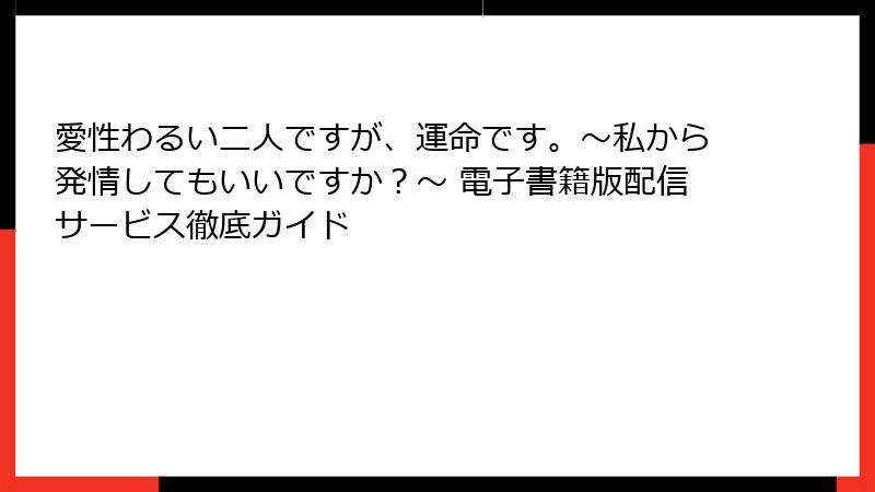 愛性わるい二人ですが、運命です。～私から発情してもいいですか？～ 電子書籍版配信サービス徹底ガイド