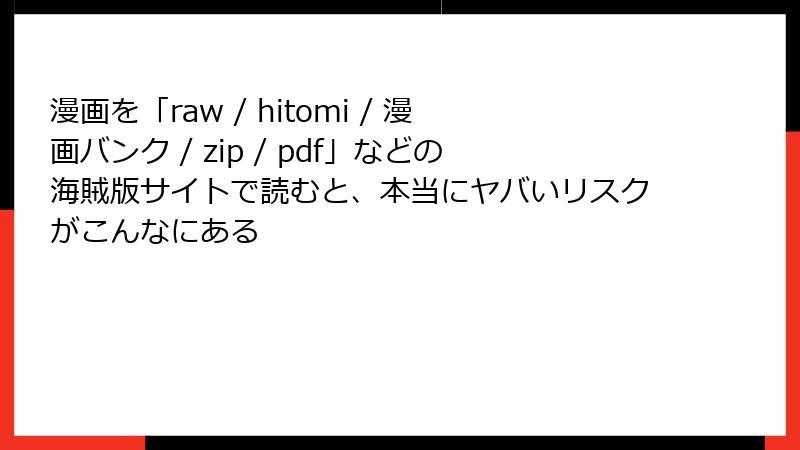 漫画を「raw / hitomi / 漫画バンク / zip / pdf」などの海賊版サイトで読むと、本当にヤバいリスクがこんなにある