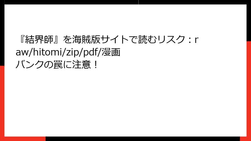 『結界師』を海賊版サイトで読むリスク：raw/hitomi/zip/pdf/漫画バンクの罠に注意！