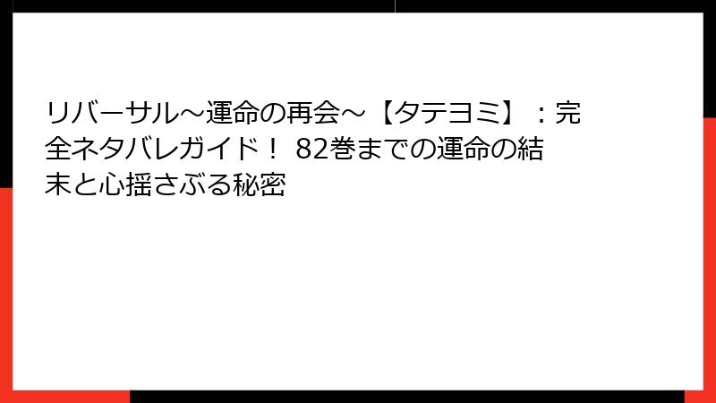 リバーサル～運命の再会～【タテヨミ】：完全ネタバレガイド！ 82巻までの運命の結末と心揺さぶる秘密