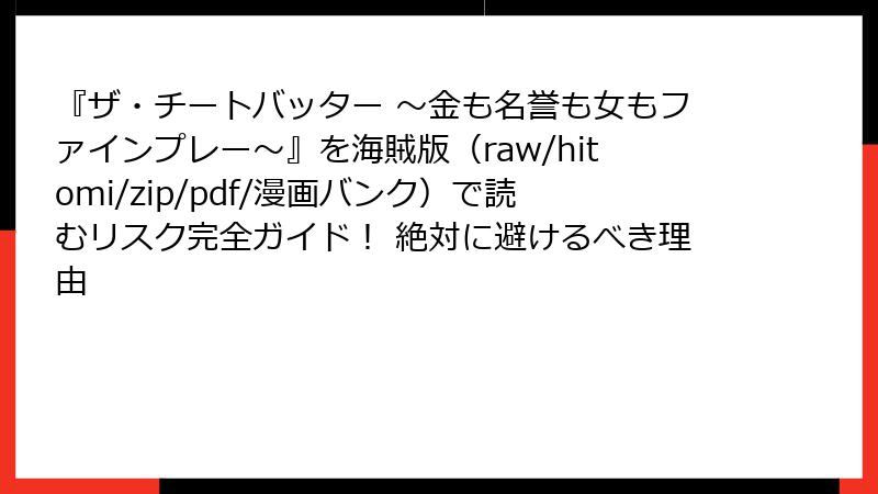『ザ・チートバッター ～金も名誉も女もファインプレー～』を海賊版（raw/hitomi/zip/pdf/漫画バンク）で読むリスク完全ガイド！ 絶対に避けるべき理由