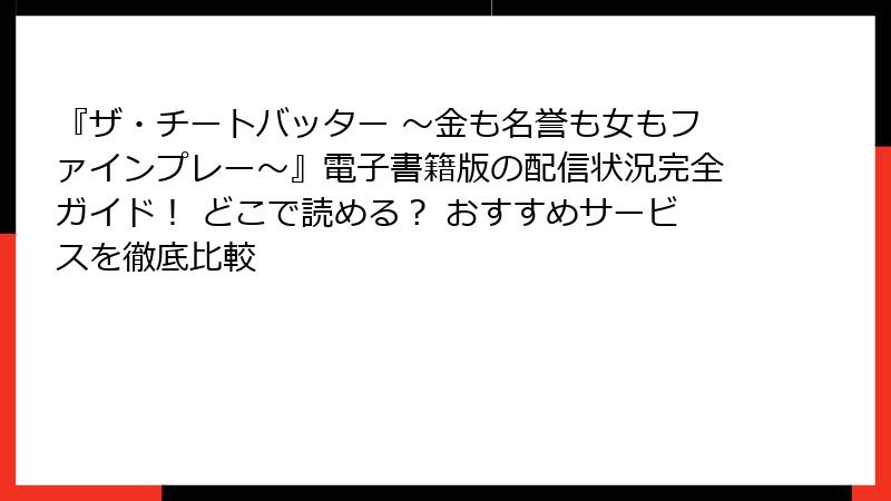 『ザ・チートバッター ～金も名誉も女もファインプレー～』電子書籍版の配信状況完全ガイド！ どこで読める？ おすすめサービスを徹底比較