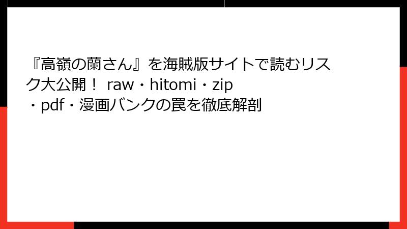 『高嶺の蘭さん』を海賊版サイトで読むリスク大公開！ raw・hitomi・zip・pdf・漫画バンクの罠を徹底解剖