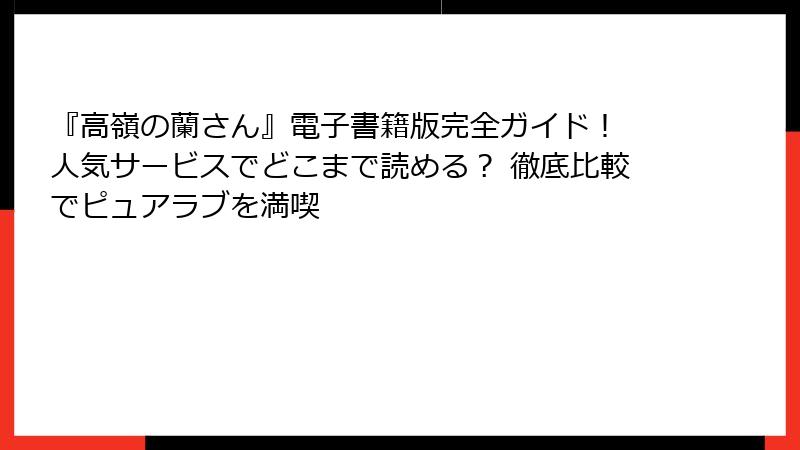 『高嶺の蘭さん』電子書籍版完全ガイド！ 人気サービスでどこまで読める？ 徹底比較でピュアラブを満喫