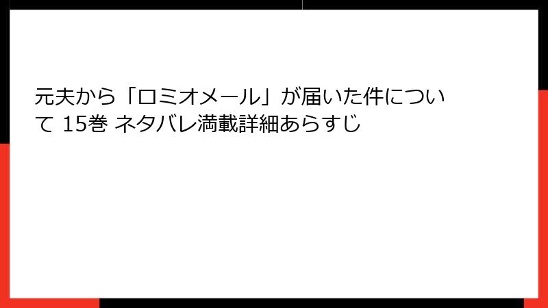 元夫から「ロミオメール」が届いた件について 15巻 ネタバレ満載詳細あらすじ