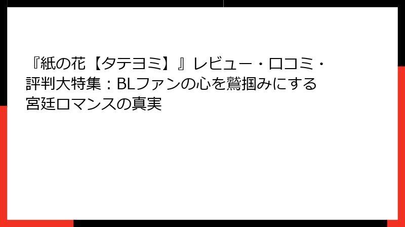『紙の花【タテヨミ】』レビュー・口コミ・評判大特集:BLファンの心を鷲掴みにする宮廷ロマンスの真実
