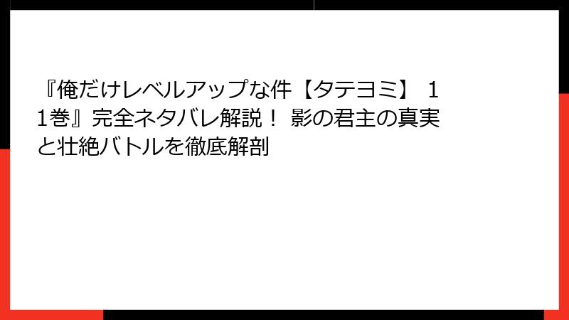 『俺だけレベルアップな件【タテヨミ】 11巻』完全ネタバレ解説！ 影の君主の真実と壮絶バトルを徹底解剖
