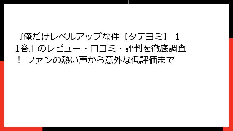 『俺だけレベルアップな件【タテヨミ】 11巻』のレビュー・口コミ・評判を徹底調査！ ファンの熱い声から意外な低評価まで