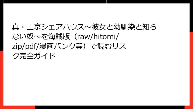真・上京シェアハウス~彼女と幼馴染と知らない奴~を海賊版(raw/hitomi/zip/pdf/漫画バンク等)で読むリスク完全ガイド