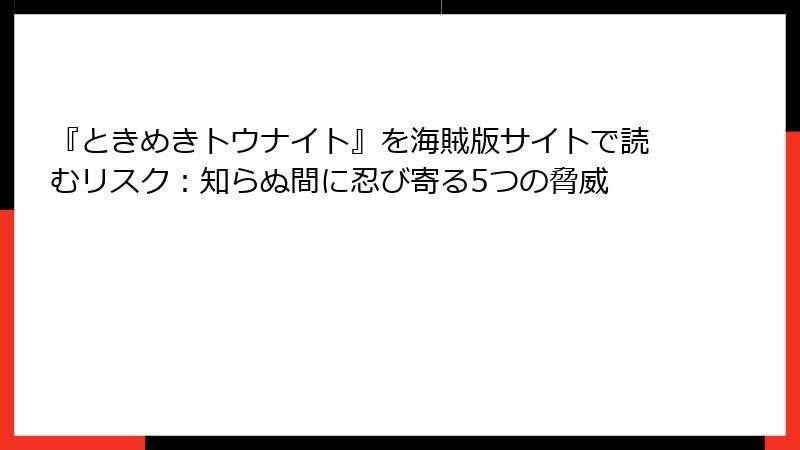 『ときめきトウナイト』を海賊版サイトで読むリスク：知らぬ間に忍び寄る5つの脅威