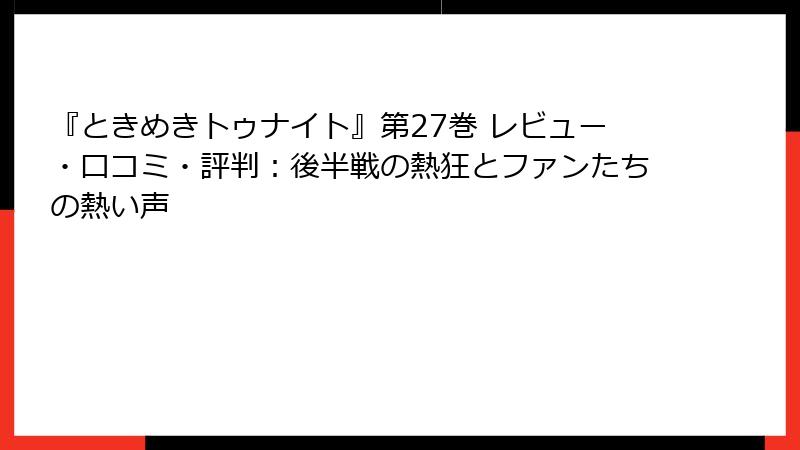 『ときめきトゥナイト』第27巻 レビュー・口コミ・評判：後半戦の熱狂とファンたちの熱い声
