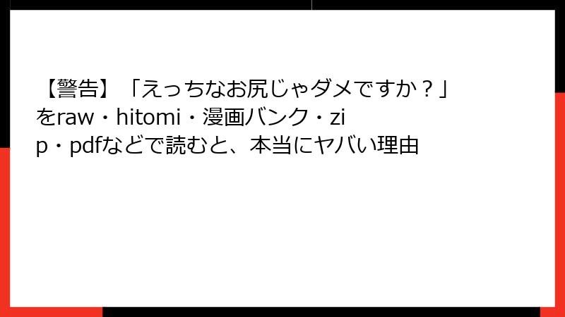 【警告】「えっちなお尻じゃダメですか？」をraw・hitomi・漫画バンク・zip・pdfなどで読むと、本当にヤバい理由
