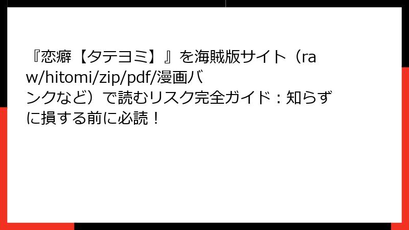 『恋癖【タテヨミ】』を海賊版サイト（raw/hitomi/zip/pdf/漫画バンクなど）で読むリスク完全ガイド：知らずに損する前に必読！