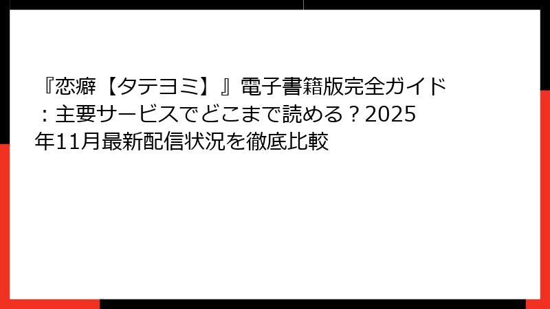 『恋癖【タテヨミ】』電子書籍版完全ガイド：主要サービスでどこまで読める？2025年11月最新配信状況を徹底比較