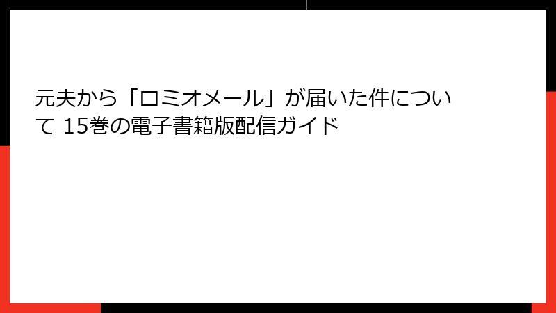元夫から「ロミオメール」が届いた件について 15巻の電子書籍版配信ガイド