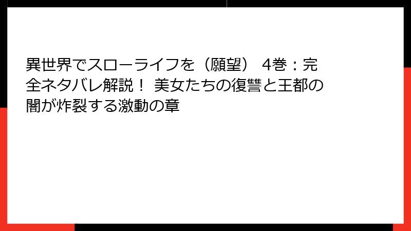 異世界でスローライフを（願望） 4巻：完全ネタバレ解説！ 美女たちの復讐と王都の闇が炸裂する激動の章