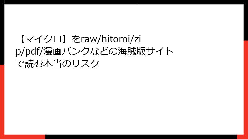 【マイクロ】をraw/hitomi/zip/pdf/漫画バンクなどの海賊版サイトで読む本当のリスク