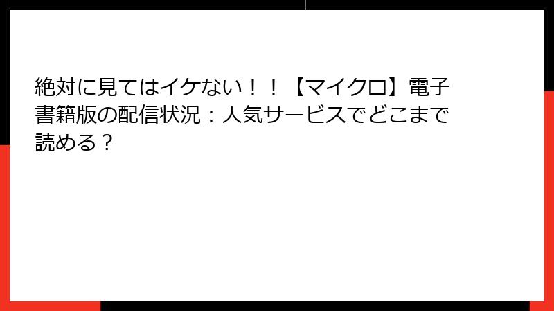 絶対に見てはイケない!!【マイクロ】電子書籍版の配信状況:人気サービスでどこまで読める?