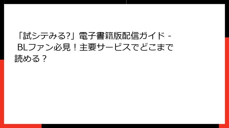 「試シテみる?」電子書籍版配信ガイド - BLファン必見！主要サービスでどこまで読める？