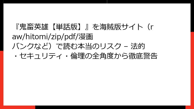 『鬼畜英雄【単話版】』を海賊版サイト（raw/hitomi/zip/pdf/漫画バンクなど）で読む本当のリスク – 法的・セキュリティ・倫理の全角度から徹底警告