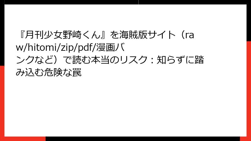 『月刊少女野崎くん』を海賊版サイト（raw/hitomi/zip/pdf/漫画バンクなど）で読む本当のリスク：知らずに踏み込む危険な罠