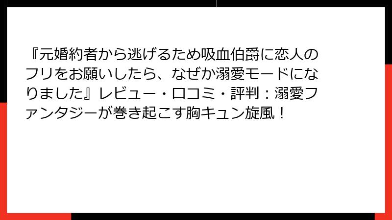 『元婚約者から逃げるため吸血伯爵に恋人のフリをお願いしたら、なぜか溺愛モードになりました』レビュー・口コミ・評判：溺愛ファンタジーが巻き起こす胸キュン旋風！