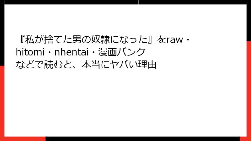 『私が捨てた男の奴隷になった』をraw・hitomi・nhentai・漫画バンクなどで読むと、本当にヤバい理由