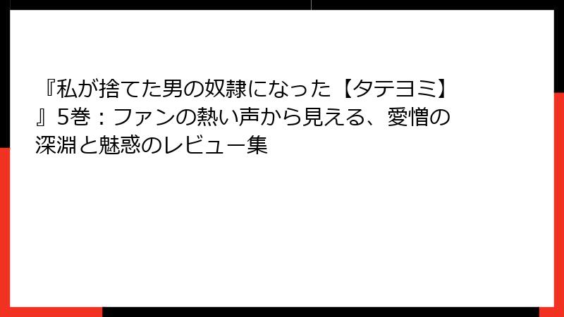 『私が捨てた男の奴隷になった【タテヨミ】』5巻:ファンの熱い声から見える、愛憎の深淵と魅惑のレビュー集