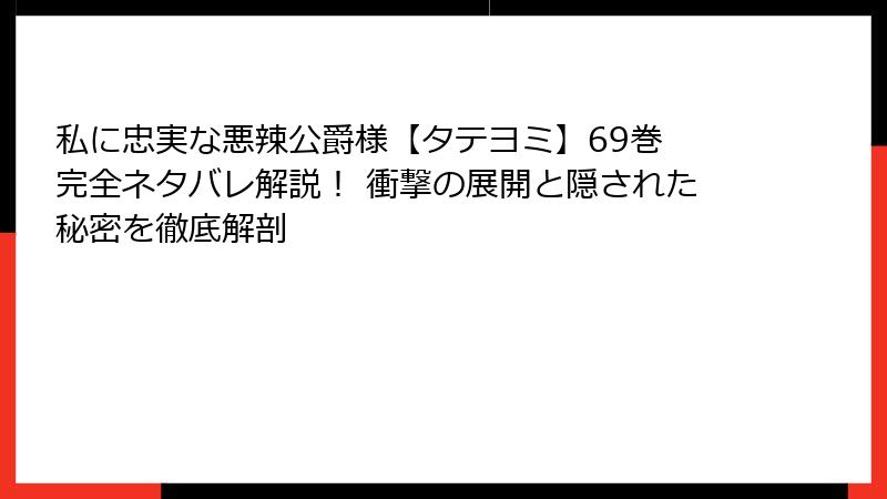 私に忠実な悪辣公爵様【タテヨミ】69巻 完全ネタバレ解説！ 衝撃の展開と隠された秘密を徹底解剖