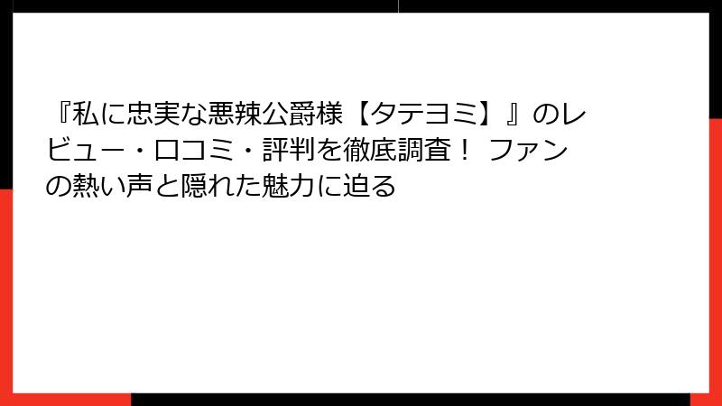 『私に忠実な悪辣公爵様【タテヨミ】』のレビュー・口コミ・評判を徹底調査！ ファンの熱い声と隠れた魅力に迫る