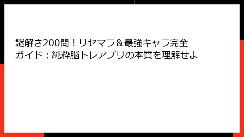 謎解き200問！リセマラ＆最強キャラ完全ガイド：純粋脳トレアプリの本質を理解せよ