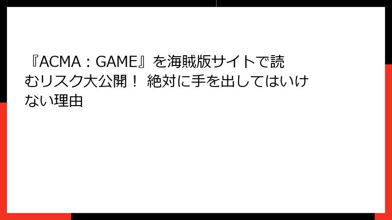 『ACMA：GAME』を海賊版サイトで読むリスク大公開！ 絶対に手を出してはいけない理由