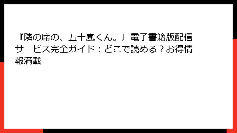 『隣の席の、五十嵐くん。』電子書籍版配信サービス完全ガイド：どこで読める？お得情報満載
