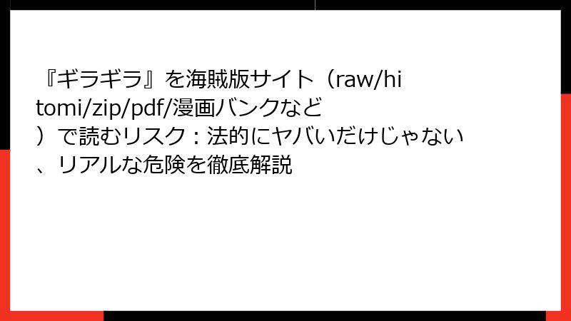 『ギラギラ』を海賊版サイト(raw/hitomi/zip/pdf/漫画バンクなど)で読むリスク:法的にヤバいだけじゃない、リアルな危険を徹底解説
