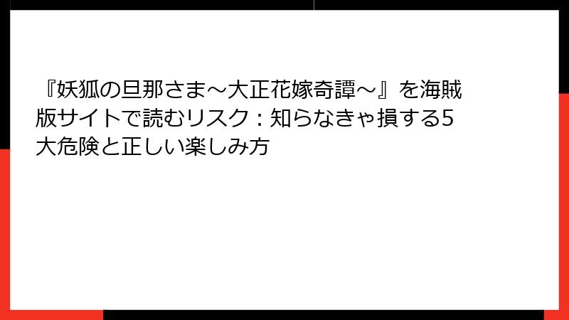 『妖狐の旦那さま～大正花嫁奇譚～』を海賊版サイトで読むリスク：知らなきゃ損する5大危険と正しい楽しみ方