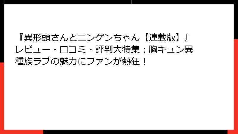 『異形頭さんとニンゲンちゃん【連載版】』レビュー・口コミ・評判大特集：胸キュン異種族ラブの魅力にファンが熱狂！